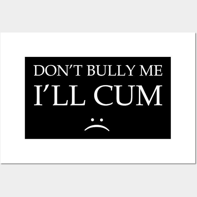 Dont bully me I will cum Wall Art by bloatbangbang